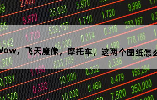 Wow，飞天魔像，摩托车，这两个图纸怎么得？