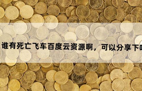 谁有死亡飞车百度云资源啊，可以分享下吗