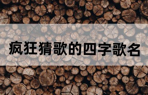疯狂猜歌的四字歌名
