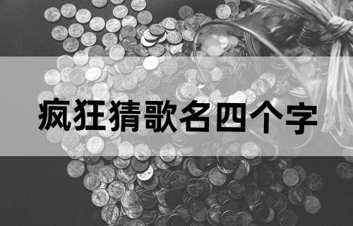 疯狂猜歌名四个字