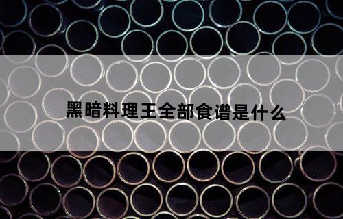 《黑暗料理王》全部食谱是什么？