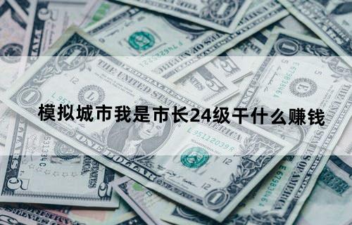 模拟城市我是市长24级干什么赚钱