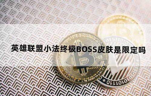 英雄联盟小法终极BOSS皮肤是限定吗