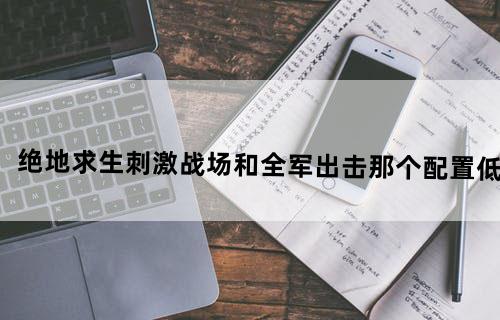 绝地求生刺激战场和全军出击那个配置低？