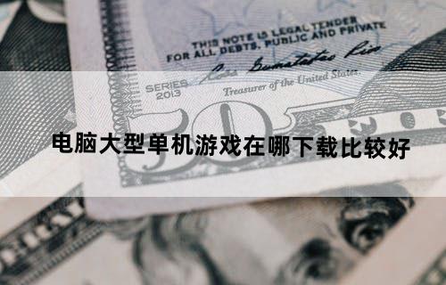 电脑大型单机游戏在哪下载比较好？