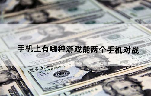 手机上有哪种游戏能两个手机对战？