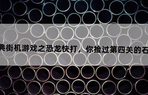 经典街机游戏之《恐龙快打》，你捡过第四关的石头么？