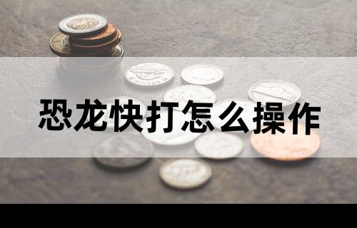 恐龙快打怎么操作