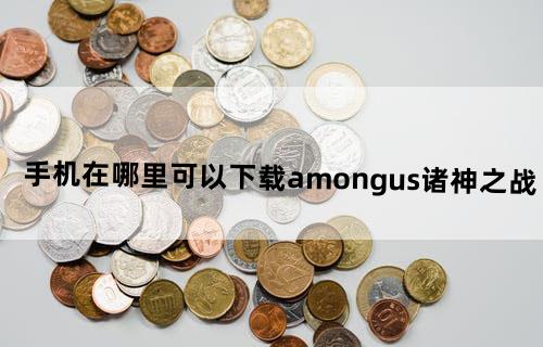 手机在哪里可以下载amongus诸神之战