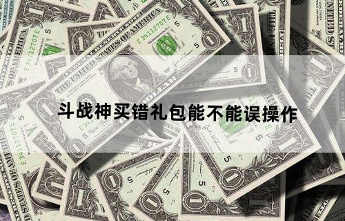 斗战神买错礼包能不能误操作