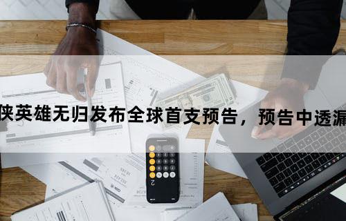 电影《蜘蛛侠：英雄无归》发布全球首支预告，预告中透漏了哪些信息？