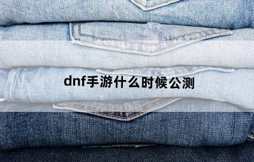 dnf手游什么时候公测