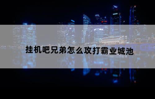 挂机吧兄弟怎么攻打霸业城池