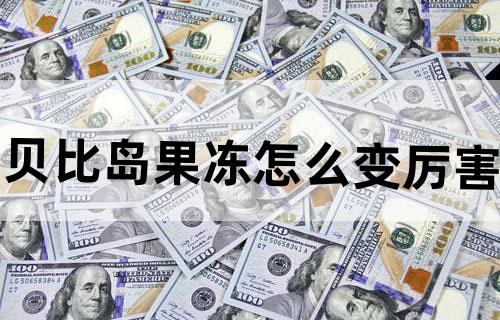 贝比岛果冻怎么变厉害