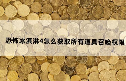 恐怖冰淇淋4怎么获取所有道具召唤权限