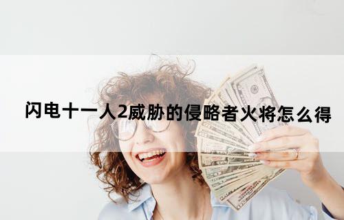 闪电十一人2威胁的侵略者火将怎么得