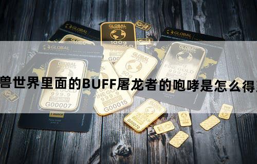 魔兽世界里面的BUFF屠龙者的咆哮是怎么得到的？