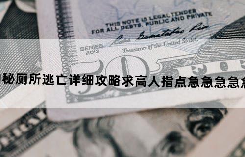神秘厕所逃亡详细攻略！求高人！指点！！急急急！！急急急！！
