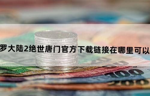 斗罗大陆2绝世唐门官方下载链接在哪里可以找到？
