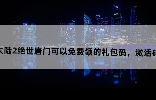 斗罗大陆2绝世唐门可以免费领的礼包码，激活码有哪些？