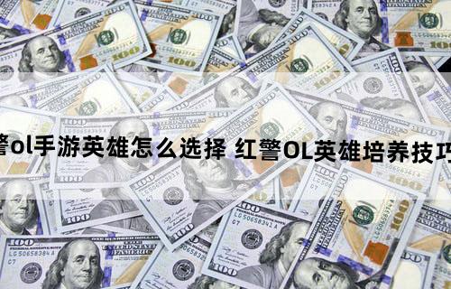 红警ol手游英雄怎么选择 红警OL英雄培养技巧推荐