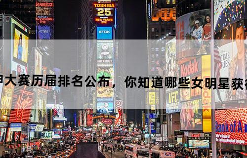 虎扑女神大赛历届排名公布，你知道哪些女明星获得过冠军吗？