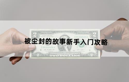 《被尘封的故事》新手入门攻略