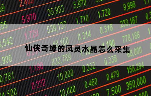 仙侠奇缘的凤灵水晶怎么采集？