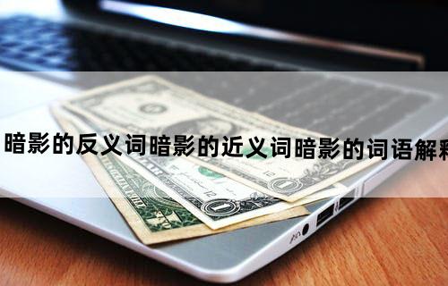 暗影的反义词_暗影的近义词_暗影的词语解释
