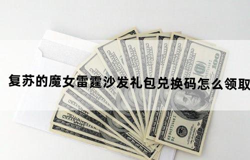 复苏的魔女雷霆沙发礼包兑换码怎么领取