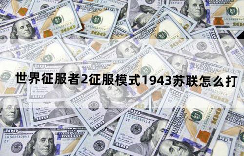 世界征服者2征服模式1943苏联怎么打