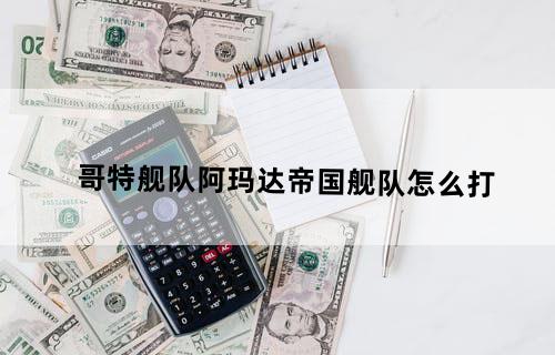 哥特舰队阿玛达帝国舰队怎么打