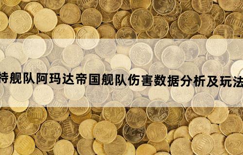《哥特舰队：阿玛达》帝国舰队伤害数据分析及玩法心得