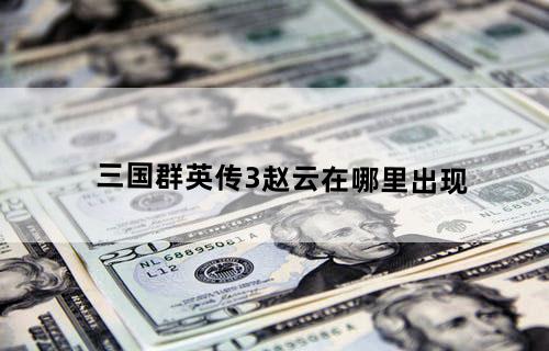 三国群英传3赵云在哪里出现？