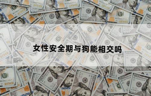女性安全期与狗能相交吗