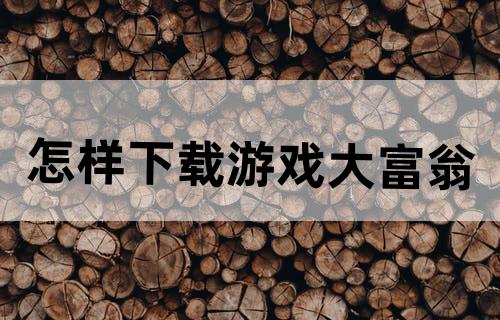 怎样下载游戏《大富翁》