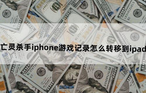 ios亡灵杀手iphone游戏记录怎么转移到ipad上玩？