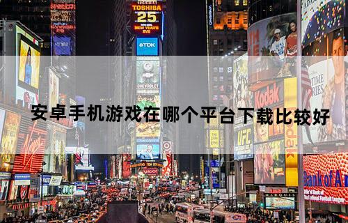 安卓手机游戏在哪个平台下载比较好？