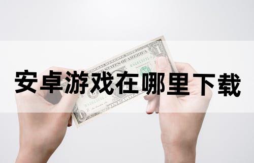 安卓游戏在哪里下载？