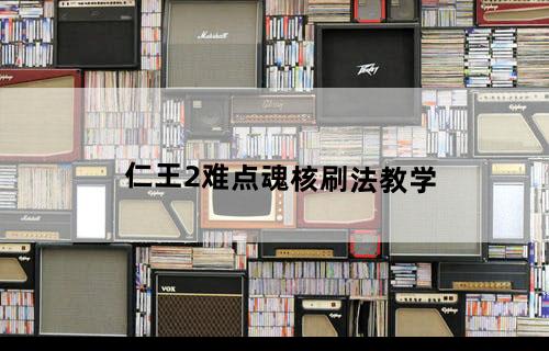 仁王2难点魂核刷法教学