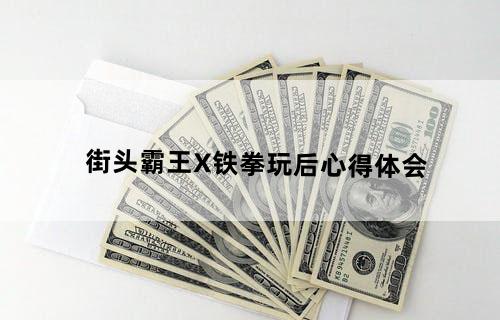 《街头霸王X铁拳》玩后心得体会