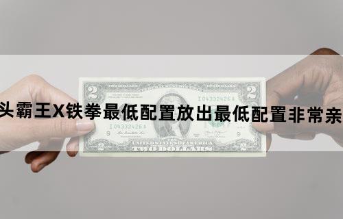 《街头霸王X铁拳》最低配置放出最低配置非常亲民化