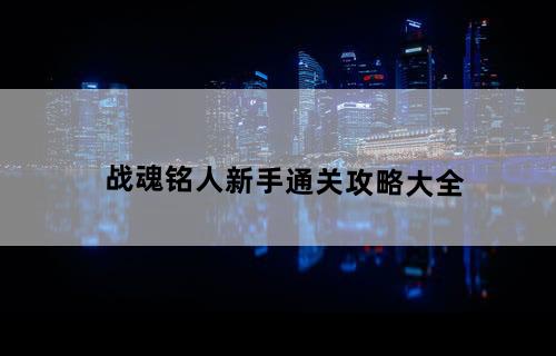 战魂铭人新手通关攻略大全