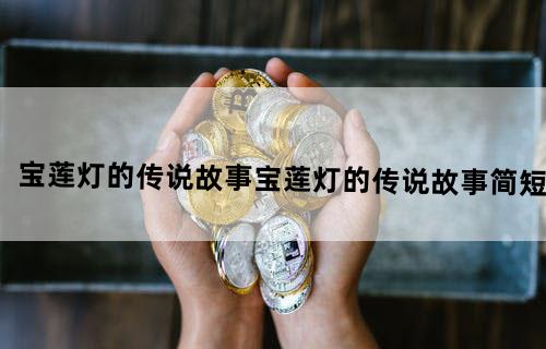 宝莲灯的传说故事（宝莲灯的传说故事简短）