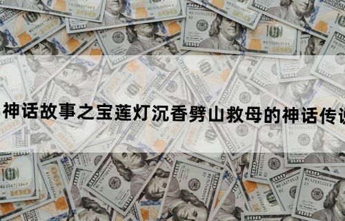 神话故事之宝莲灯沉香劈山救母的神话传说