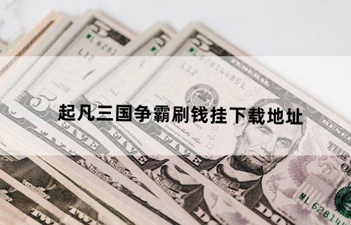 起凡三国争霸刷钱挂下载地址