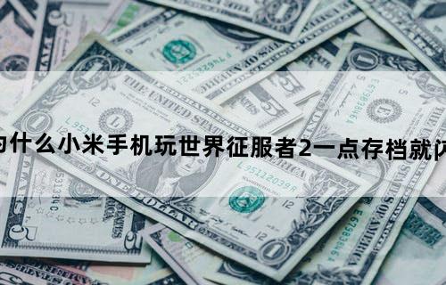 为什么小米手机玩世界征服者2一点存档就闪退
