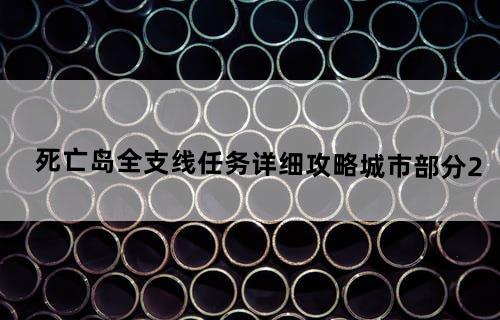 《死亡岛》全支线任务详细攻略(城市部分2)