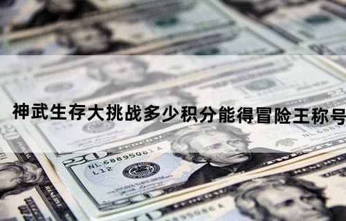 神武生存大挑战多少积分能得冒险王称号
