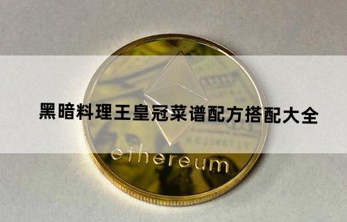黑暗料理王皇冠菜谱配方搭配大全
